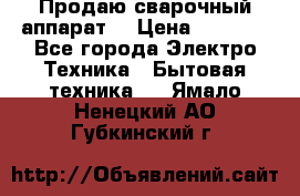 Продаю сварочный аппарат  › Цена ­ 3 000 - Все города Электро-Техника » Бытовая техника   . Ямало-Ненецкий АО,Губкинский г.